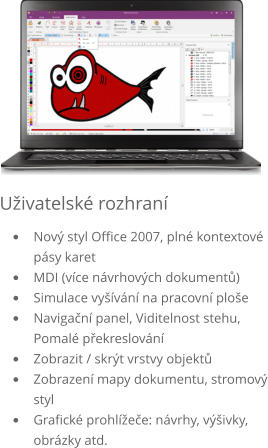 Uživatelské rozhraní •	Nový styl Office 2007, plné kontextové pásy karet •	MDI (více návrhových dokumentů) •	Simulace vyšívání na pracovní ploše •	Navigační panel, Viditelnost stehu, Pomalé překreslování •	Zobrazit / skrýt vrstvy objektů •	Zobrazení mapy dokumentu, stromový styl •	Grafické prohlížeče: návrhy, výšivky, obrázky atd.