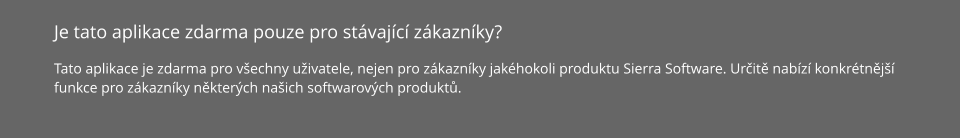 Je tato aplikace zdarma pouze pro stávající zákazníky? Tato aplikace je zdarma pro všechny uživatele, nejen pro zákazníky jakéhokoli produktu Sierra Software. Určitě nabízí konkrétnější funkce pro zákazníky některých našich softwarových produktů.